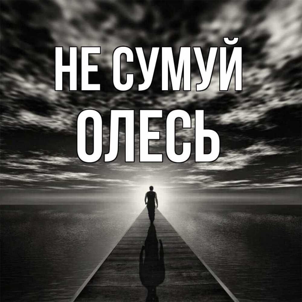 Открытка на каждый день з підписом, Олесь Не сумуй человек Прикольна листівка з побажанням онлайн скачати безкоштовно 