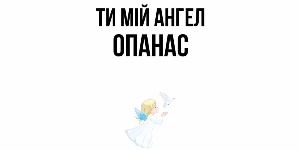 Открытка на каждый день з підписом, Опанас Ти мій ангел ангел, голубь Прикольна листівка з побажанням онлайн скачати безкоштовно 