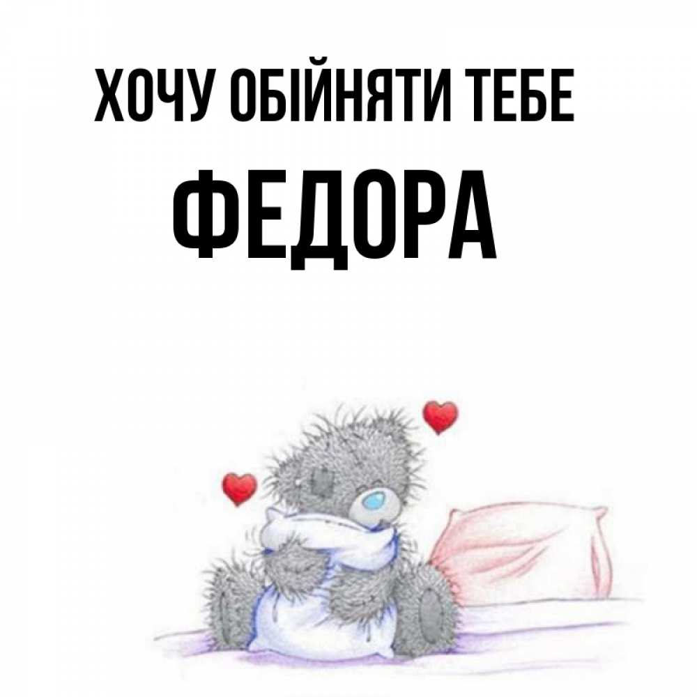 Открытка на каждый день з підписом, Федора Хочу обійняти тебе сердечки мишка Тедди и кроватка Прикольна листівка з побажанням онлайн скачати безкоштовно 