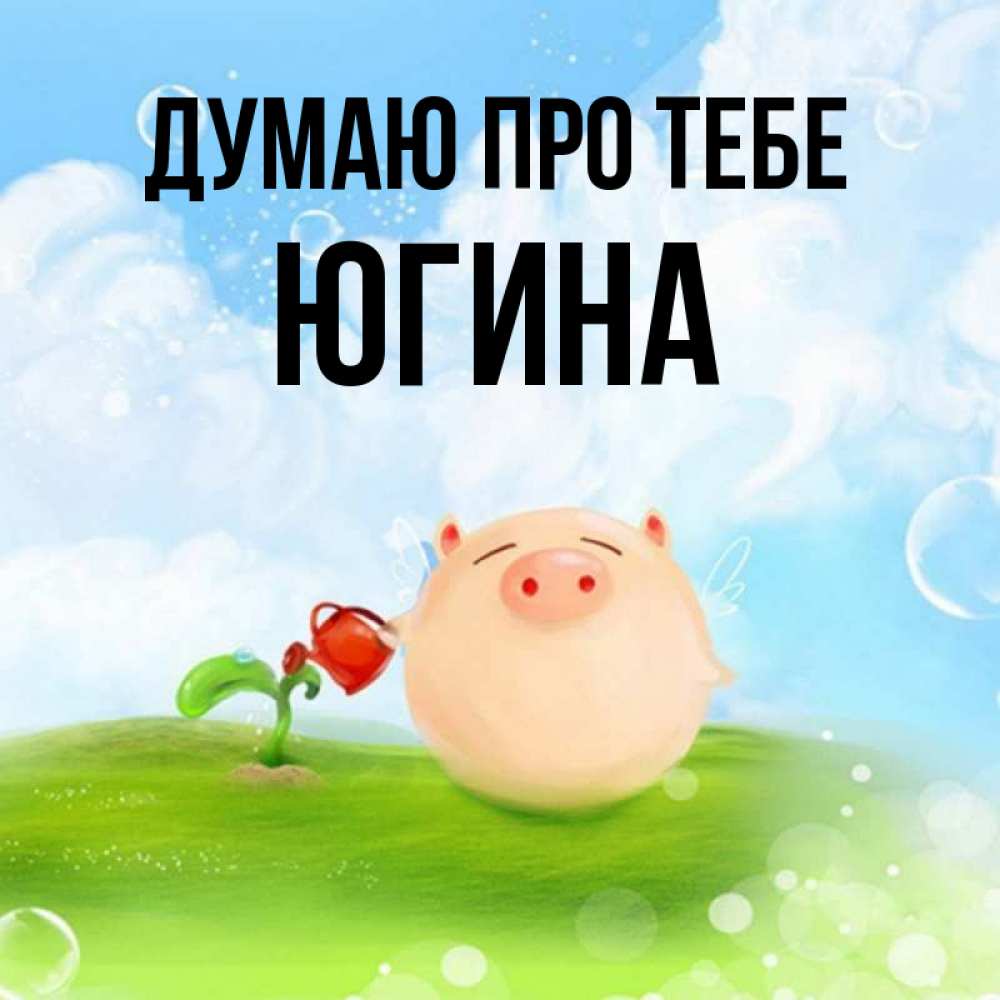 Открытка на каждый день з підписом, Югина Думаю про тебе позитивная свинюшка Прикольна листівка з побажанням онлайн скачати безкоштовно 
