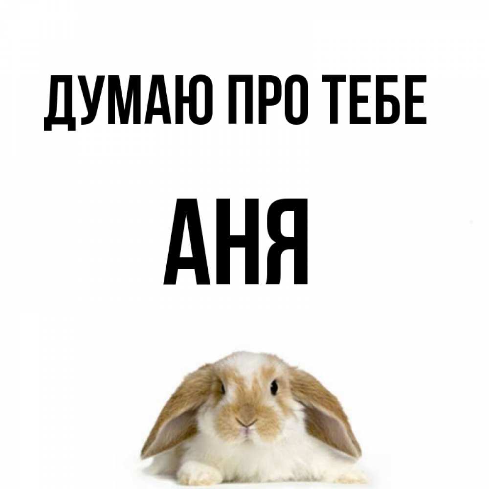 Открытка на каждый день з підписом, Аня Думаю про тебе подписать своими руками онлайн Прикольна листівка з побажанням онлайн скачати безкоштовно 