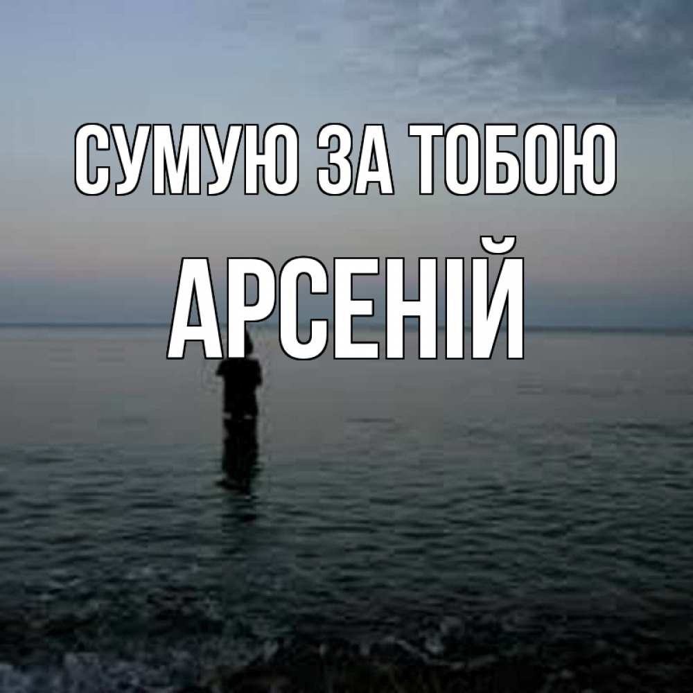 Открытка на каждый день з підписом, Арсеній Сумую за тобою скука Прикольна листівка з побажанням онлайн скачати безкоштовно 