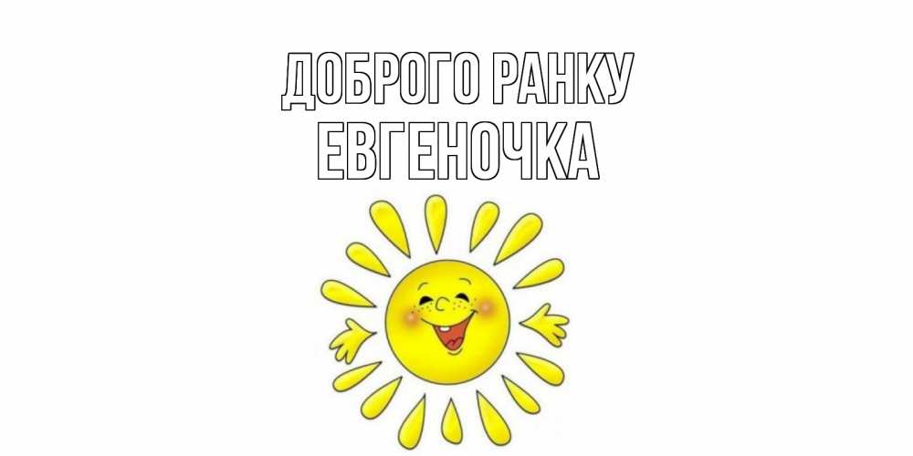 Открытка на каждый день з підписом, Евгеночка Доброго ранку солнце Прикольна листівка з побажанням онлайн скачати безкоштовно 