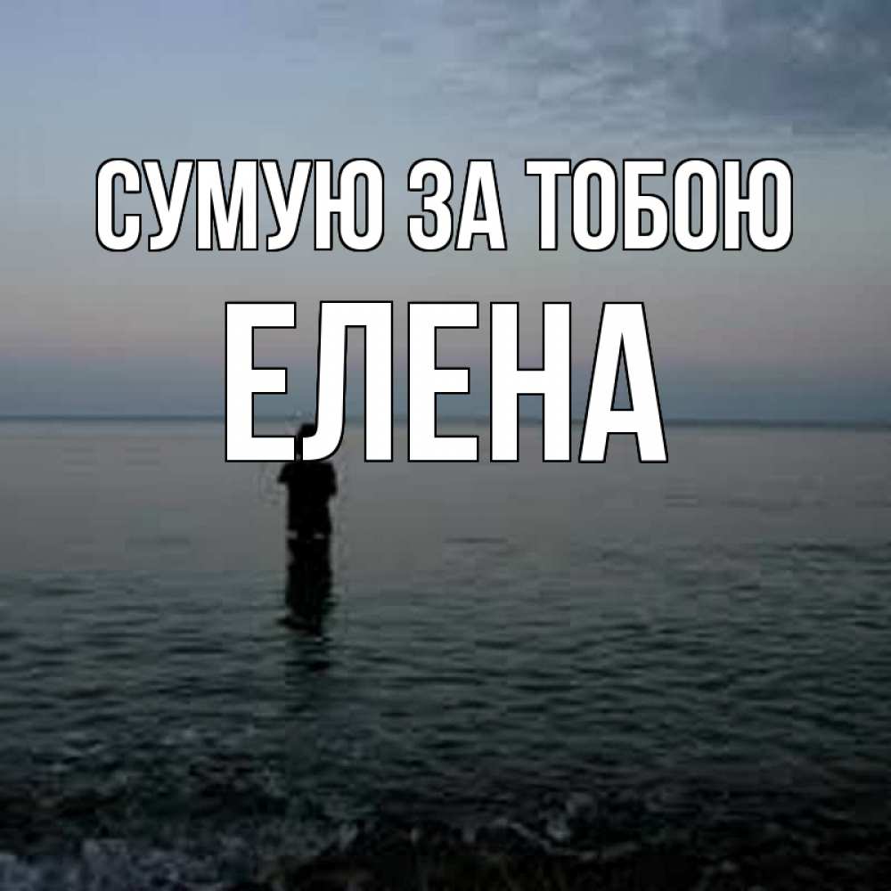 Открытка на каждый день з підписом, Елена Сумую за тобою скука Прикольна листівка з побажанням онлайн скачати безкоштовно 