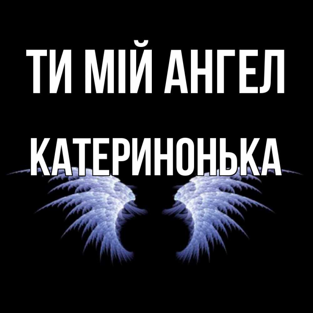 Открытка на каждый день з підписом, Катеринонька Ти мій ангел ангельские крылья на черном фоне Прикольна листівка з побажанням онлайн скачати безкоштовно 