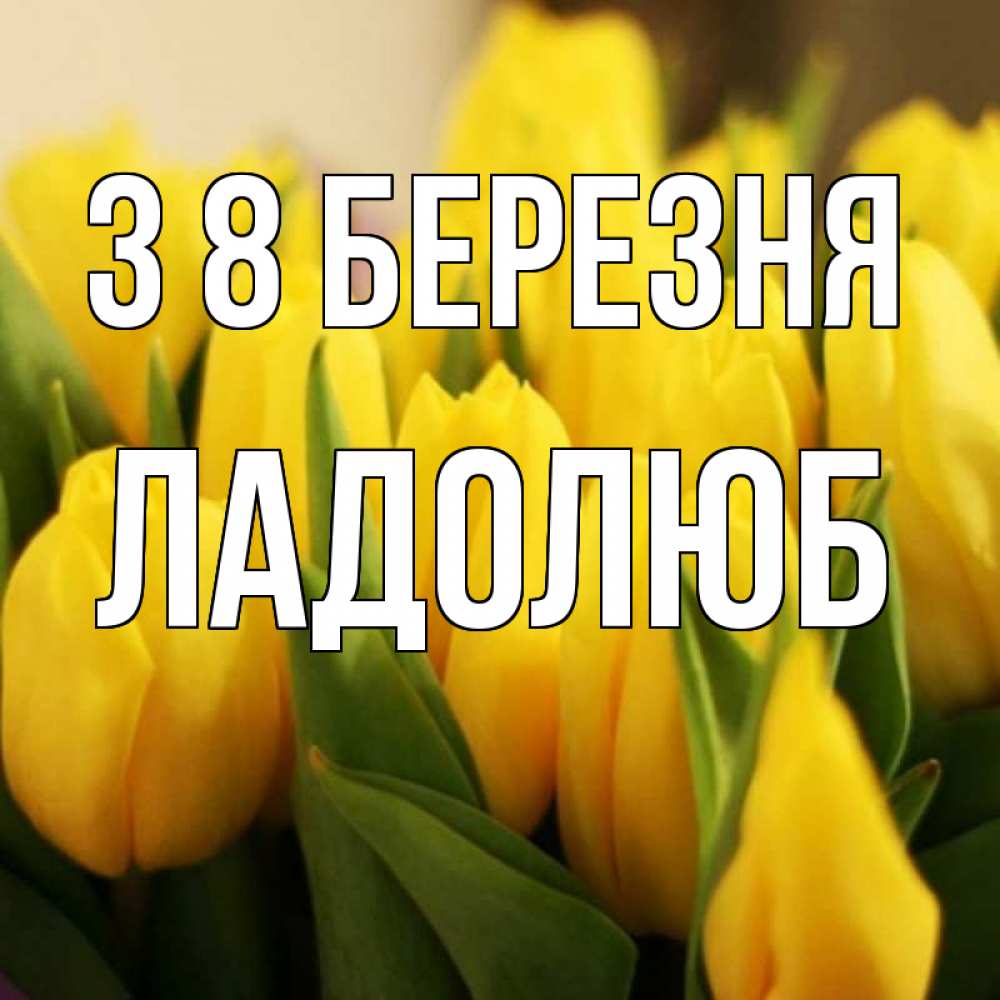 Открытка на каждый день з підписом, Ладолюб З 8 БЕРЕЗНЯ цветы Прикольна листівка з побажанням онлайн скачати безкоштовно 