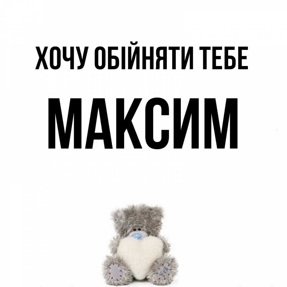 Открытка на каждый день з підписом, Максим Хочу обійняти тебе медвежонок с сердечком белого цвета Прикольна листівка з побажанням онлайн скачати безкоштовно 