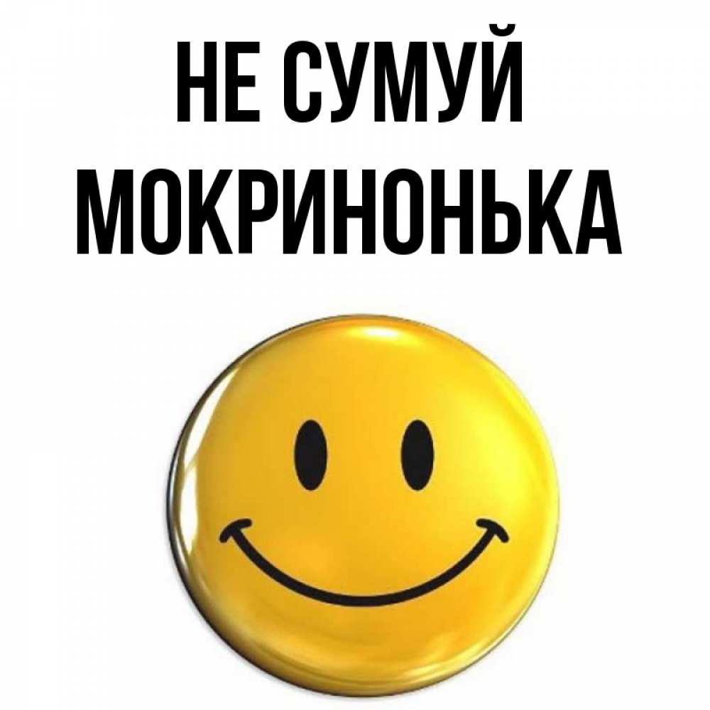 Открытка на каждый день з підписом, Мокринонька Не сумуй триде смайл Прикольна листівка з побажанням онлайн скачати безкоштовно 