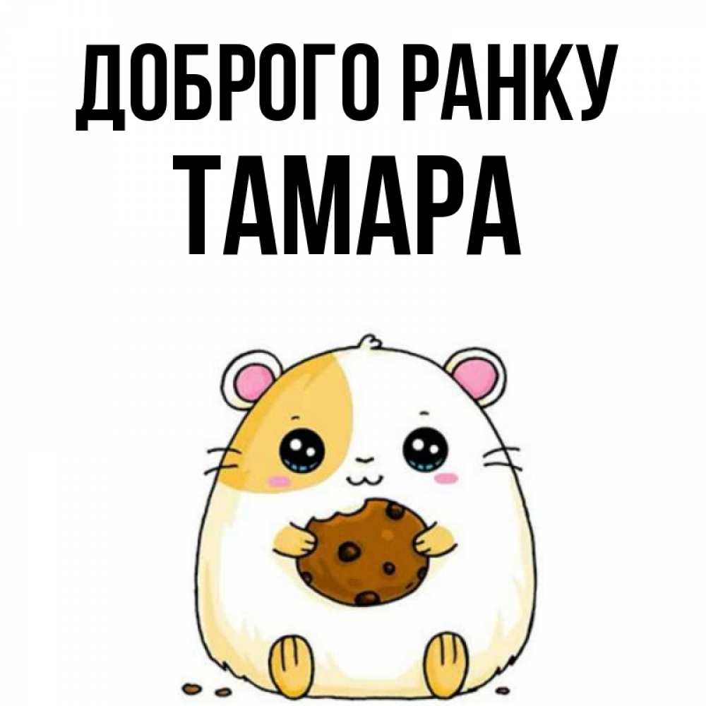 Открытка на каждый день з підписом, Тамара Доброго ранку есть печеньку. Утречко Прикольна листівка з побажанням онлайн скачати безкоштовно 