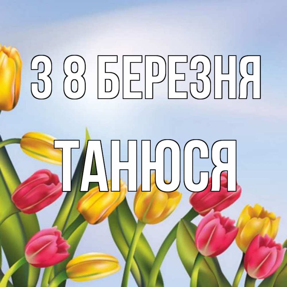 Открытка на каждый день з підписом, Танюся З 8 БЕРЕЗНЯ международный женский день Прикольна листівка з побажанням онлайн скачати безкоштовно 