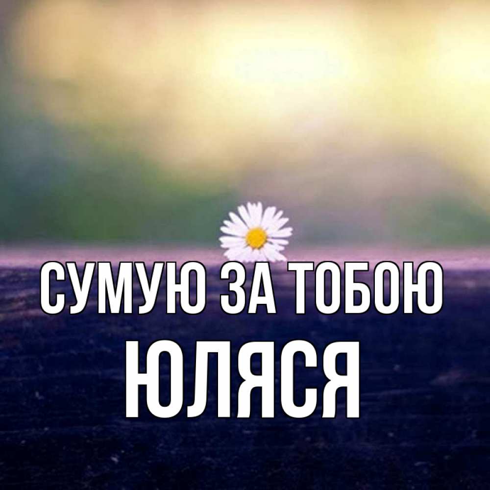 Открытка на каждый день з підписом, Юляся Сумую за тобою приходи в гости Прикольна листівка з побажанням онлайн скачати безкоштовно 