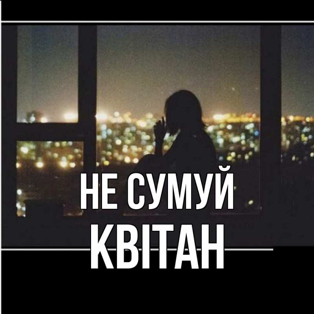 Открытка на каждый день з підписом, Квітан Не сумуй смотрит на ночной город Прикольна листівка з побажанням онлайн скачати безкоштовно 