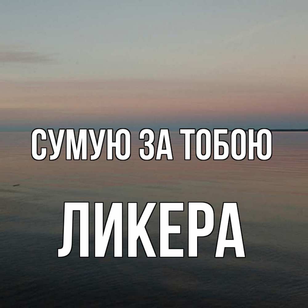 Открытка на каждый день з підписом, Ликера Сумую за тобою пусто Прикольна листівка з побажанням онлайн скачати безкоштовно 