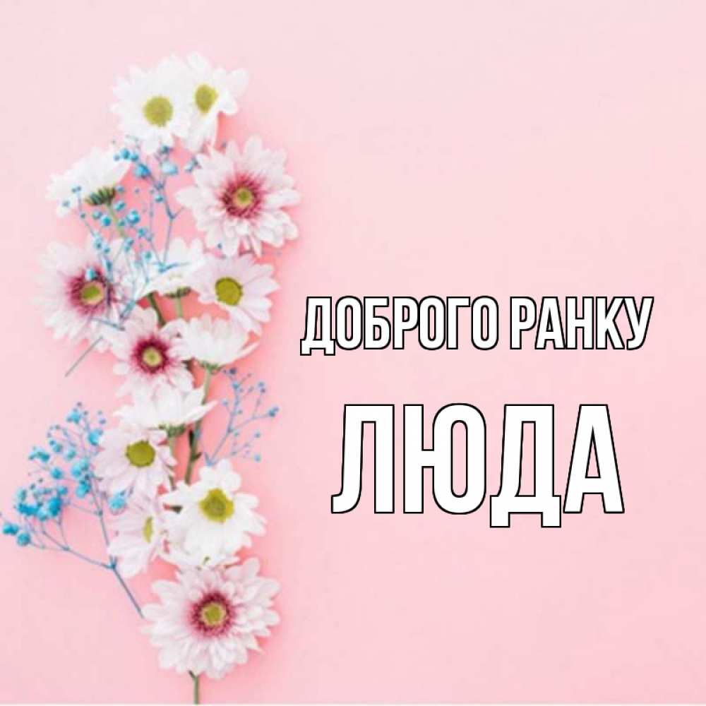 Открытка на каждый день з підписом, Люда Доброго ранку цветы с подписью Прикольна листівка з побажанням онлайн скачати безкоштовно 