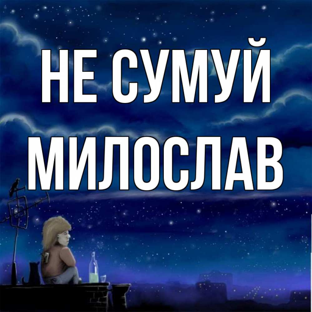 Открытка на каждый день з підписом, Милослав Не сумуй город с крыши Прикольна листівка з побажанням онлайн скачати безкоштовно 