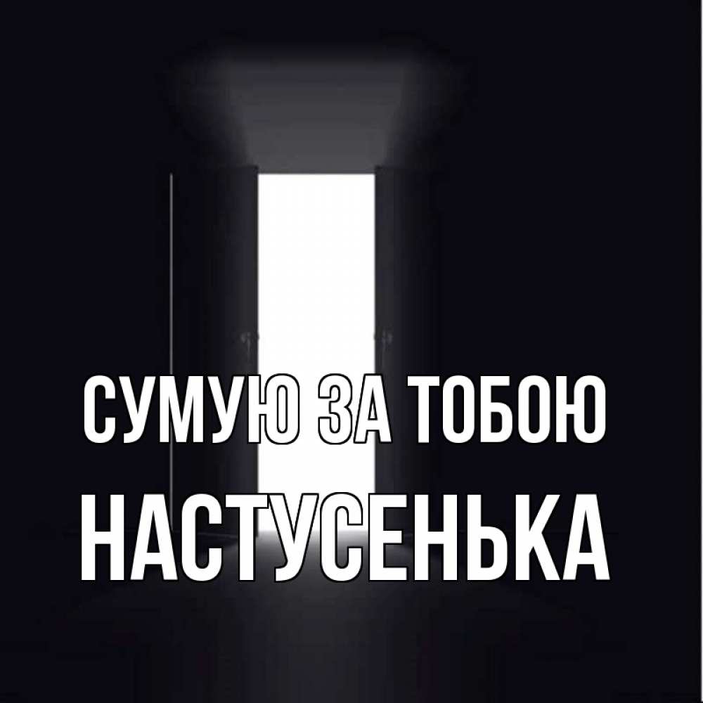 Открытка на каждый день з підписом, Настусенька Сумую за тобою дверь и свет Прикольна листівка з побажанням онлайн скачати безкоштовно 