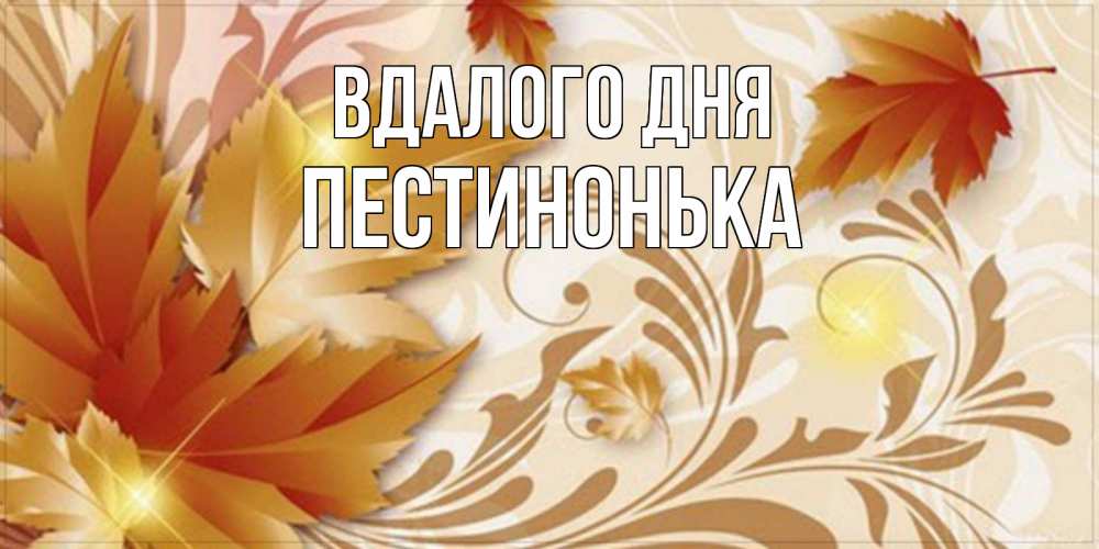 Открытка на каждый день з підписом, Пестинонька Вдалого дня листики и осеннее настроение Прикольна листівка з побажанням онлайн скачати безкоштовно 