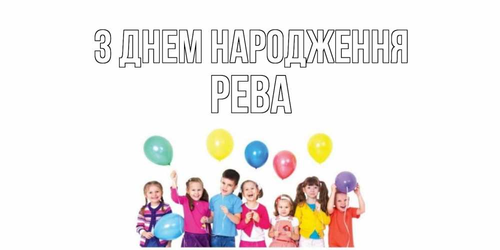 Открытка на каждый день з підписом, Рева З Днем народження Дети, шары Прикольна листівка з побажанням онлайн скачати безкоштовно 