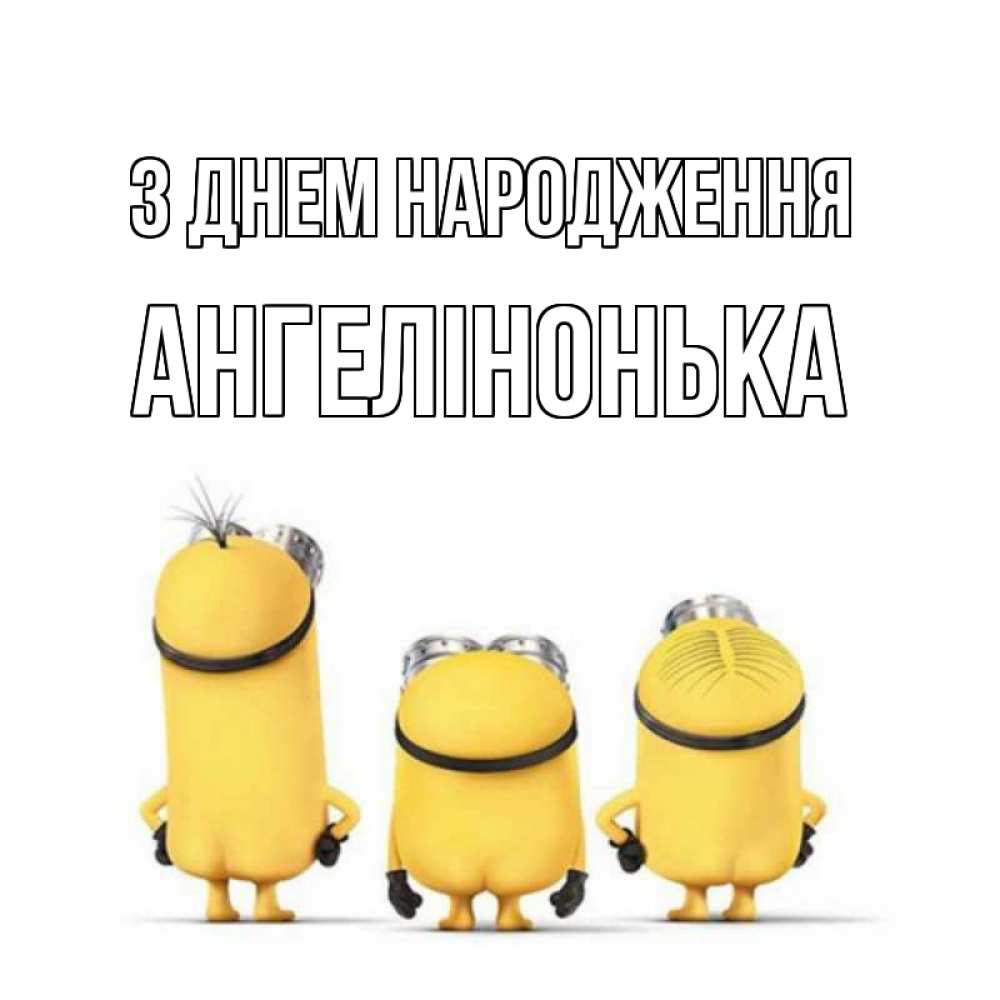 Открытка на каждый день з підписом, Ангелінонька З Днем народження миньоны Прикольна листівка з побажанням онлайн скачати безкоштовно 