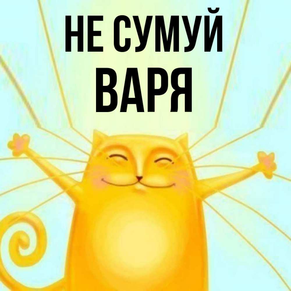 Открытка на каждый день з підписом, Варя Не сумуй обнимашки усатые Прикольна листівка з побажанням онлайн скачати безкоштовно 