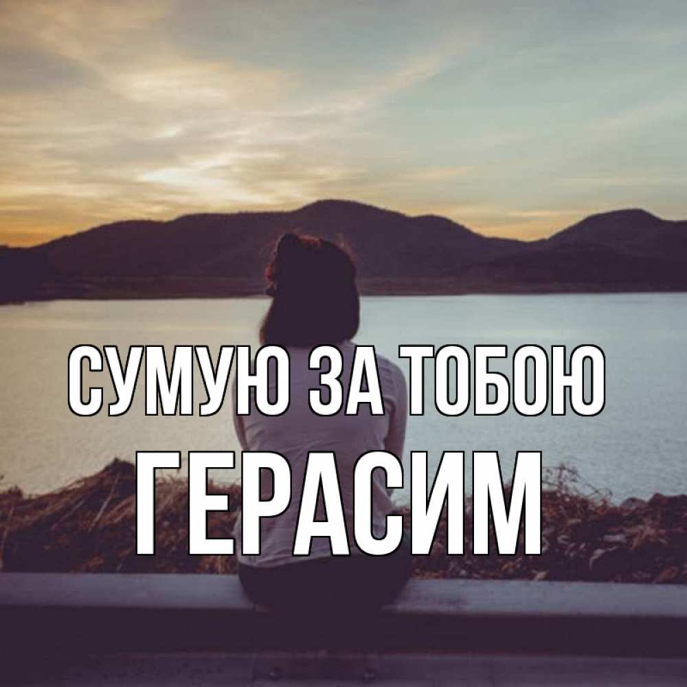 Открытка на каждый день з підписом, Герасим Сумую за тобою я уже соскучилась Прикольна листівка з побажанням онлайн скачати безкоштовно 