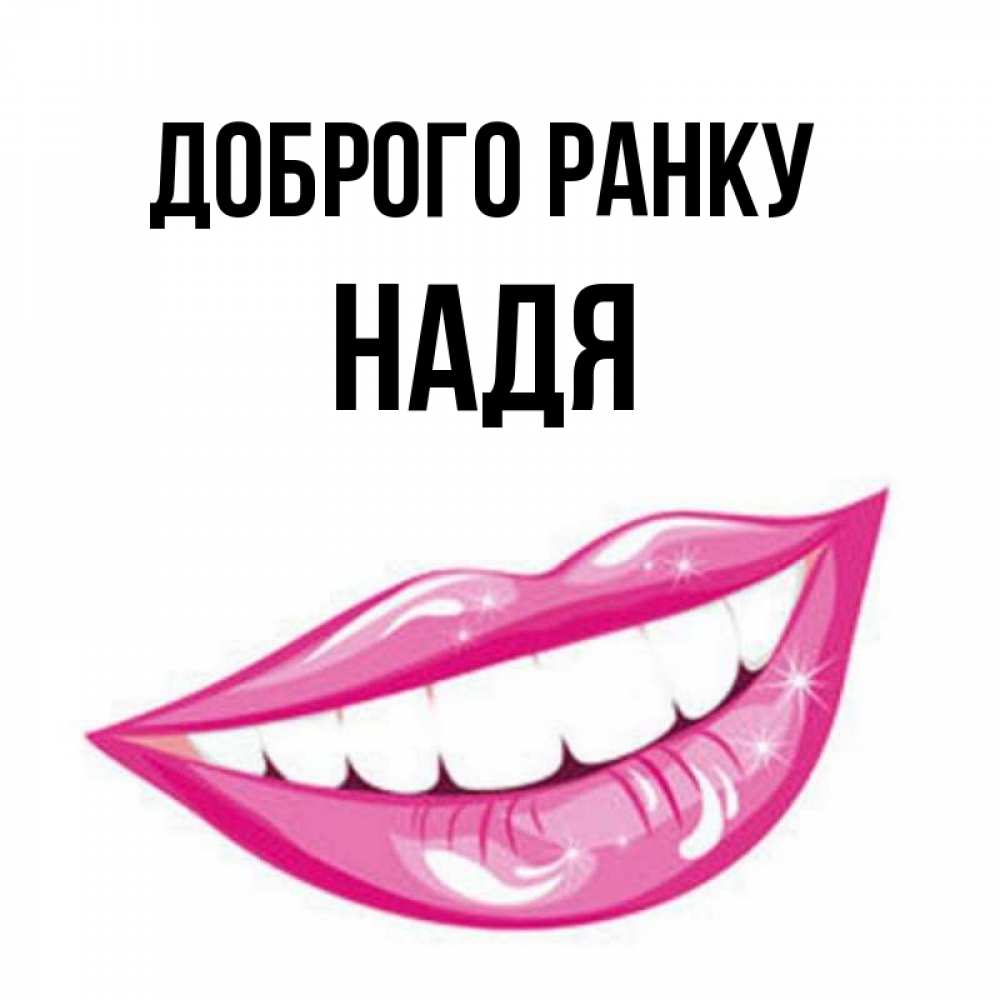 Открытка на каждый день з підписом, Надя Доброго ранку розовые губы и белые зубы Прикольна листівка з побажанням онлайн скачати безкоштовно 