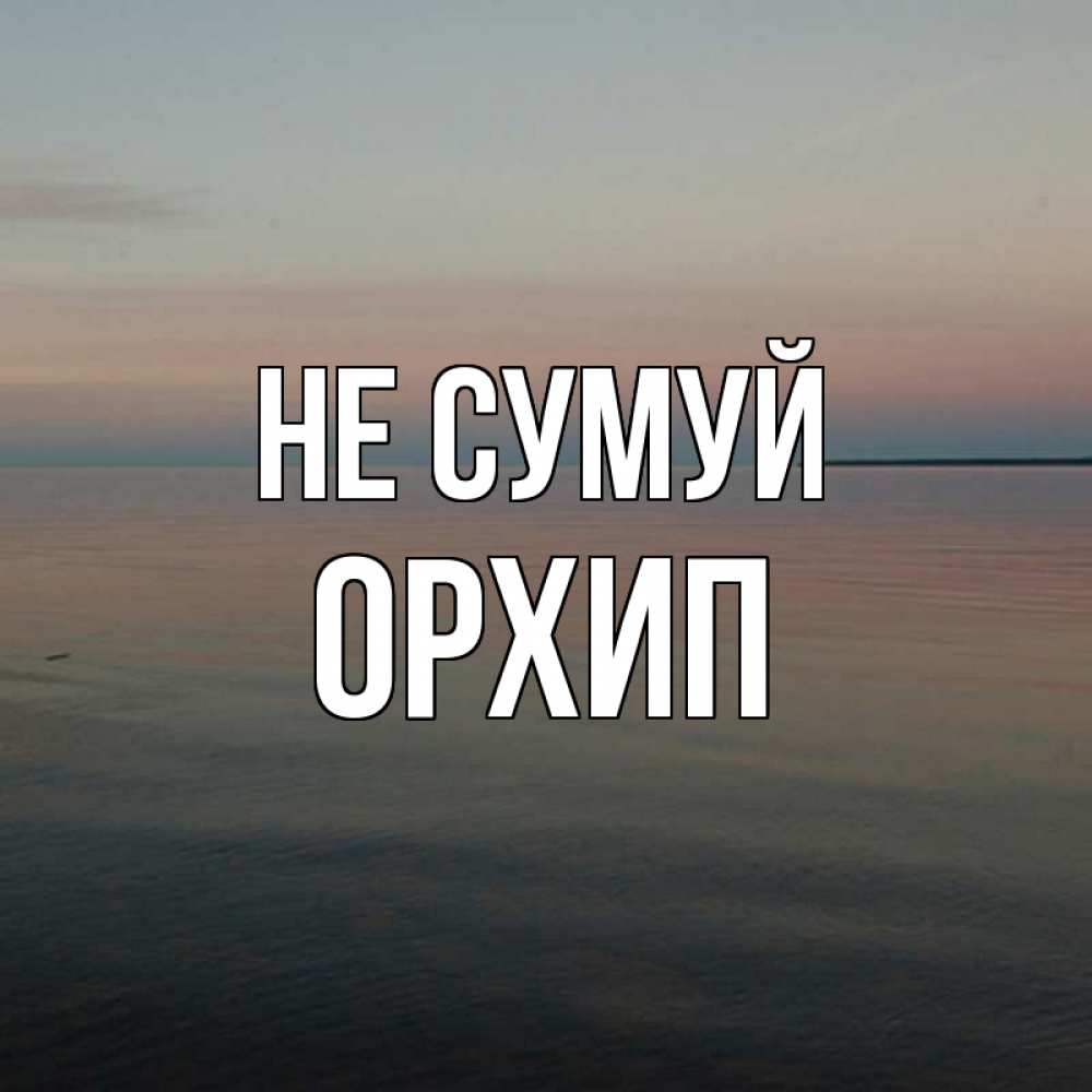 Открытка на каждый день з підписом, Орхип Не сумуй водная гладь Прикольна листівка з побажанням онлайн скачати безкоштовно 