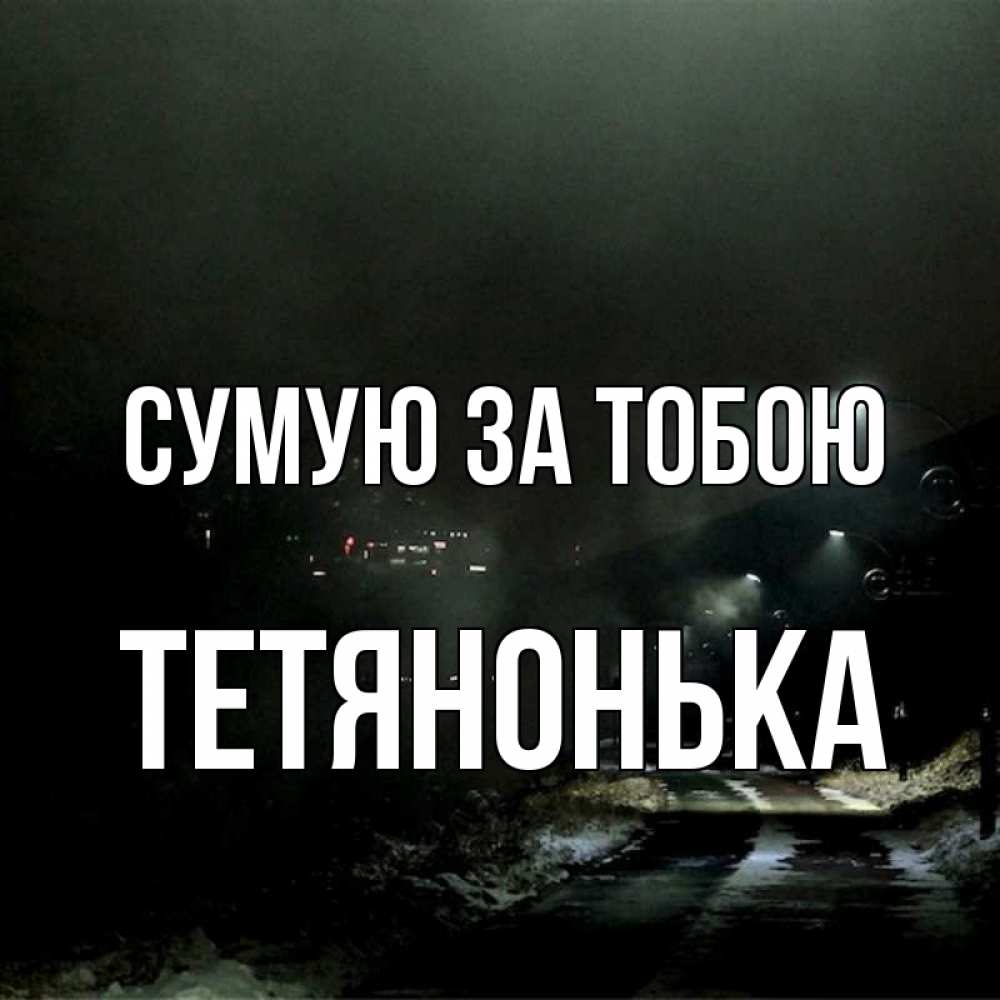 Открытка на каждый день з підписом, Тетянонька Сумую за тобою окраина города Прикольна листівка з побажанням онлайн скачати безкоштовно 