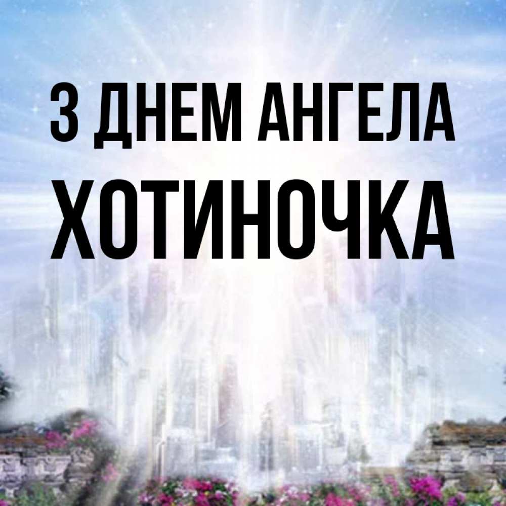 Открытка на каждый день з підписом, Хотиночка З Днем ангела небесный свет Прикольна листівка з побажанням онлайн скачати безкоштовно 