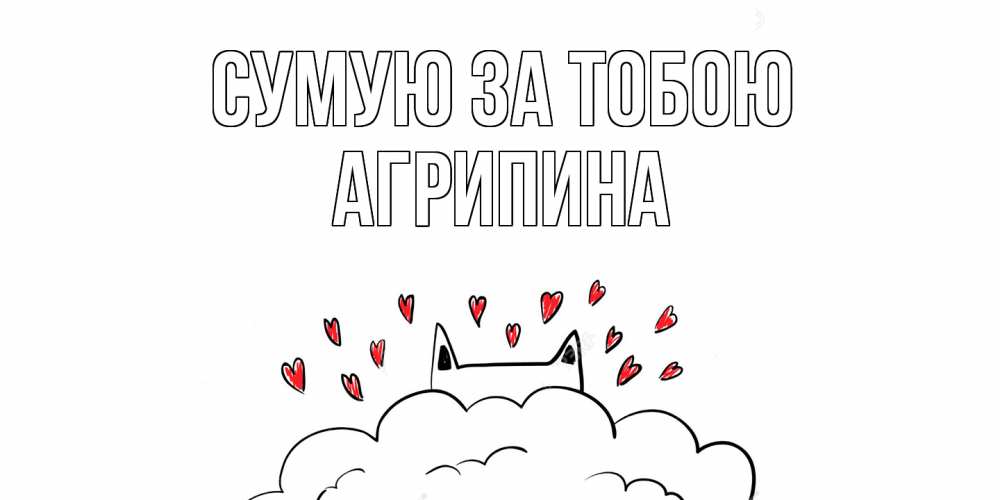 Открытка на каждый день з підписом, Агрипина Сумую за тобою котик скучает по тебе очень с сердечками Прикольна листівка з побажанням онлайн скачати безкоштовно 