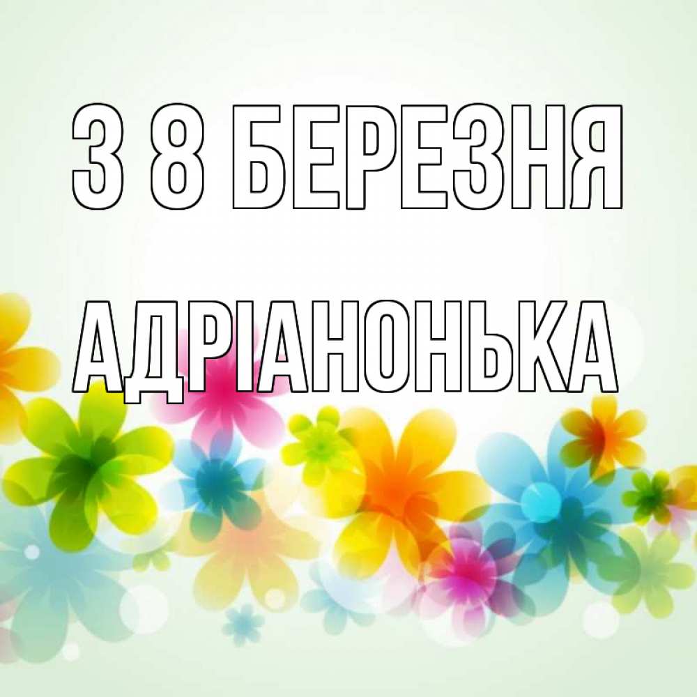 Открытка на каждый день з підписом, Адріанонька З 8 БЕРЕЗНЯ цветы Прикольна листівка з побажанням онлайн скачати безкоштовно 