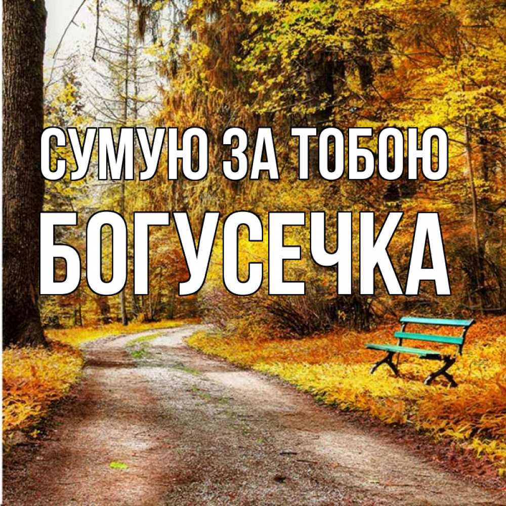 Открытка на каждый день з підписом, Богусечка Сумую за тобою зеленая лавочка и осенний лес Прикольна листівка з побажанням онлайн скачати безкоштовно 