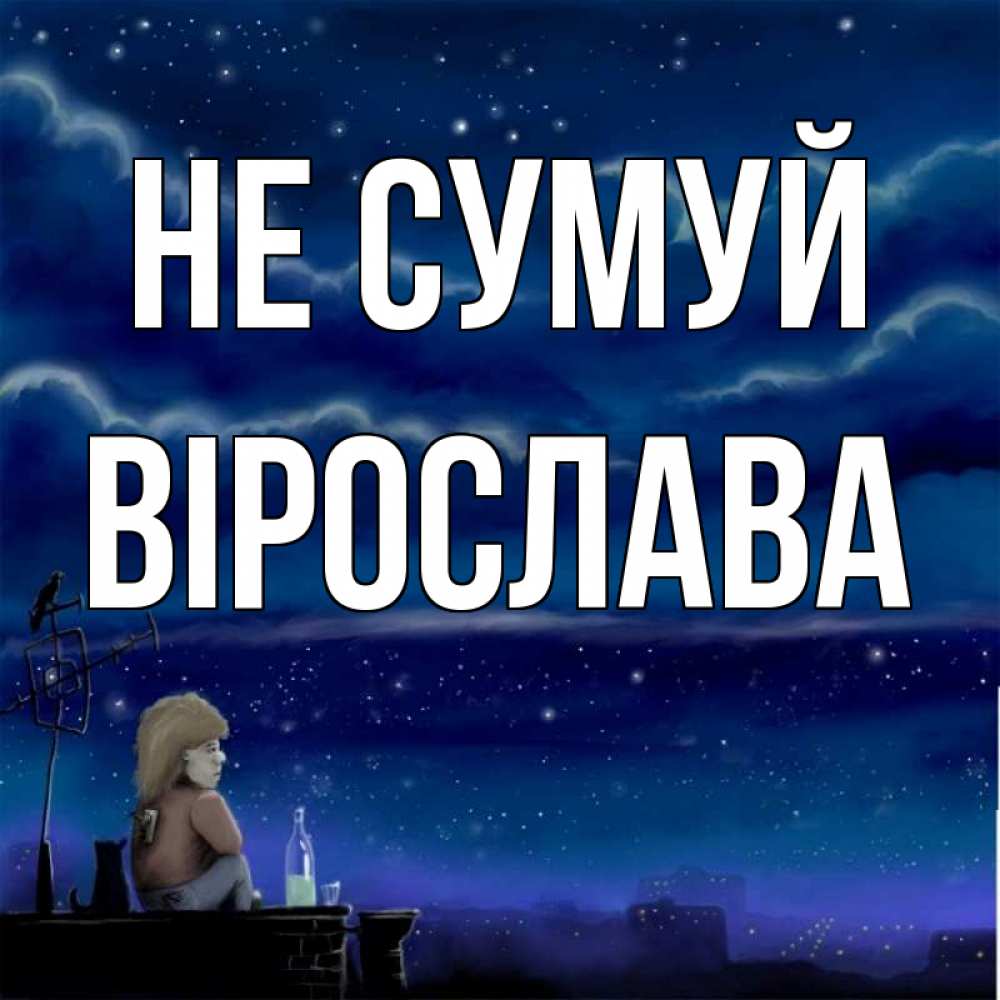 Открытка на каждый день з підписом, Вірослава Не сумуй город с крыши Прикольна листівка з побажанням онлайн скачати безкоштовно 