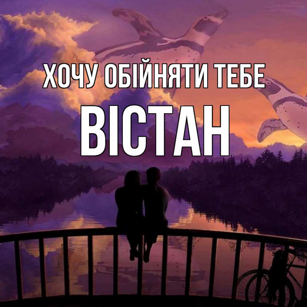 Открытка на каждый день з підписом, Вістан Хочу обійняти тебе парочка сидит на мосте или на набережной Прикольна листівка з побажанням онлайн скачати безкоштовно 