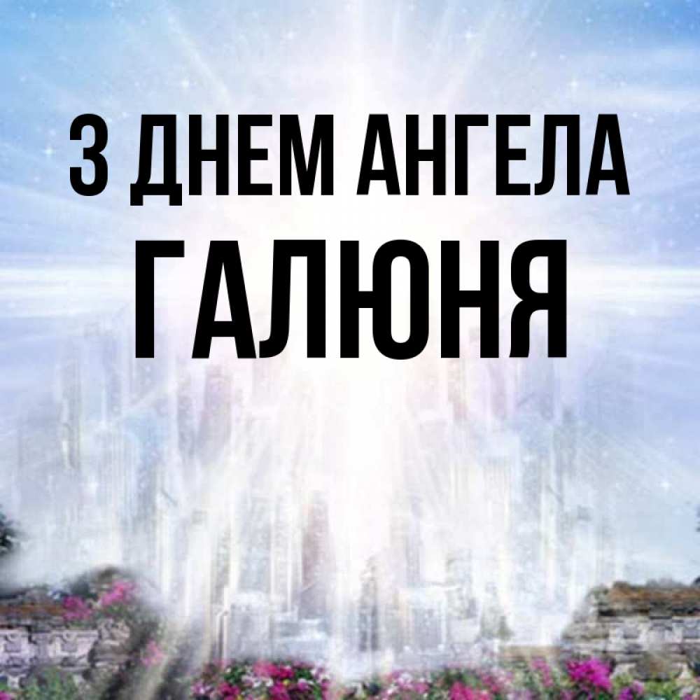 Открытка на каждый день з підписом, Галюня З Днем ангела небесный свет Прикольна листівка з побажанням онлайн скачати безкоштовно 