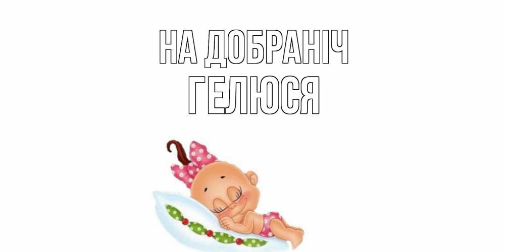 Открытка на каждый день з підписом, Гелюся На добраніч Подушка, младенец Прикольна листівка з побажанням онлайн скачати безкоштовно 