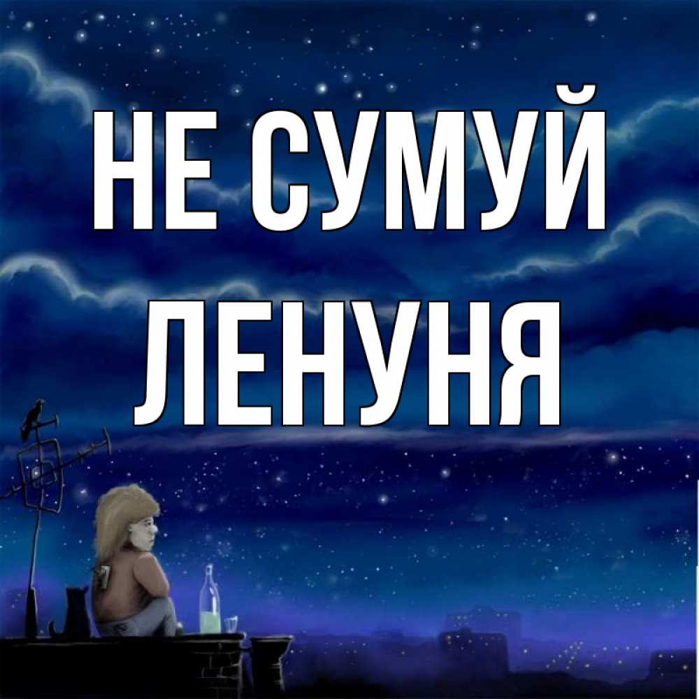 Открытка на каждый день з підписом, Ленуня Не сумуй город с крыши Прикольна листівка з побажанням онлайн скачати безкоштовно 