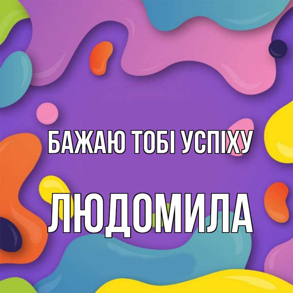 Открытка на каждый день з підписом, Людомила Бажаю тобі успіху абстрактное что то Прикольна листівка з побажанням онлайн скачати безкоштовно 