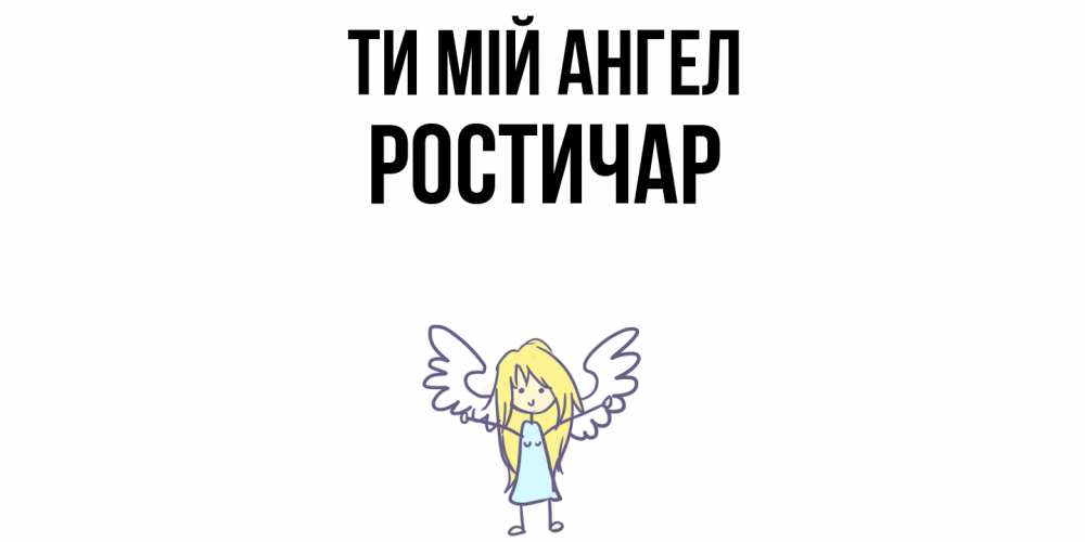 Открытка на каждый день з підписом, Ростичар Ти мій ангел ангел Прикольна листівка з побажанням онлайн скачати безкоштовно 