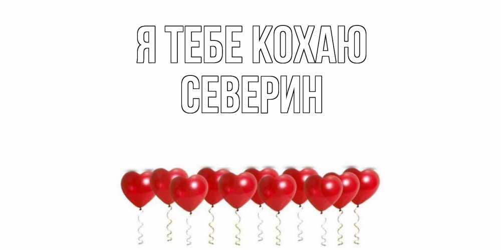Открытка на каждый день з підписом, Северин Я тебе кохаю воздушные шары, сердце Прикольна листівка з побажанням онлайн скачати безкоштовно 