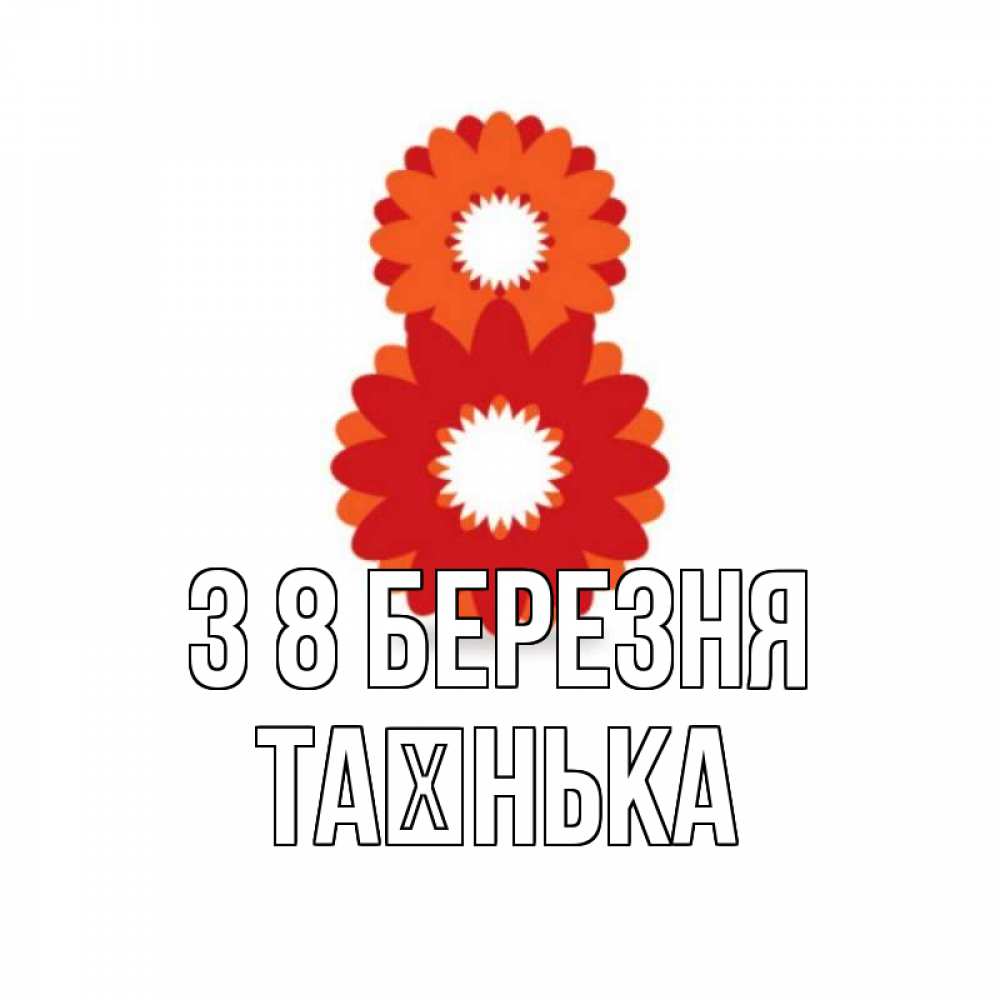 Открытка на каждый день з підписом, Таєнька З 8 БЕРЕЗНЯ восьмерка из лепестков Прикольна листівка з побажанням онлайн скачати безкоштовно 
