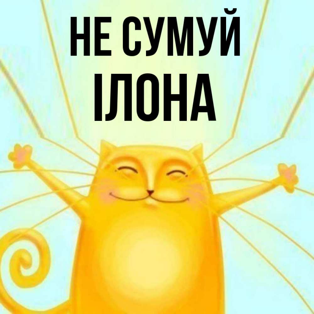 Открытка на каждый день з підписом, Ілона Не сумуй обнимашки усатые Прикольна листівка з побажанням онлайн скачати безкоштовно 