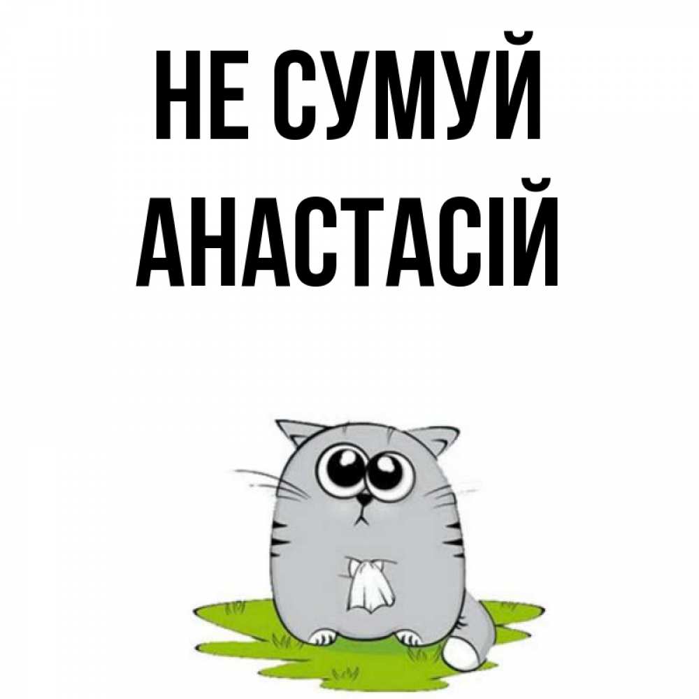 Открытка на каждый день з підписом, Анастасій Не сумуй грустный котяра Прикольна листівка з побажанням онлайн скачати безкоштовно 