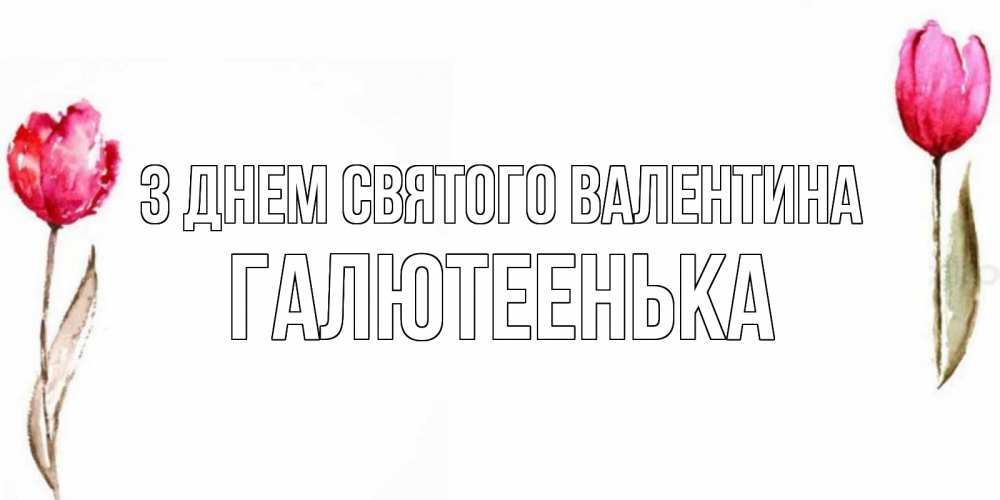Открытка на каждый день з підписом, Галютеенька З Днем Святого Валентина Открытки на день всех влюбленных с тюльпанами акварелью Прикольна листівка з побажанням онлайн скачати безкоштовно 