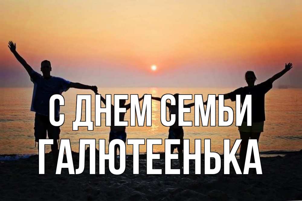 Открытка на каждый день з підписом, Галютеенька С днем семьи мама, папа, дети, дочка,сын, море, пляж, закат Прикольна листівка з побажанням онлайн скачати безкоштовно 