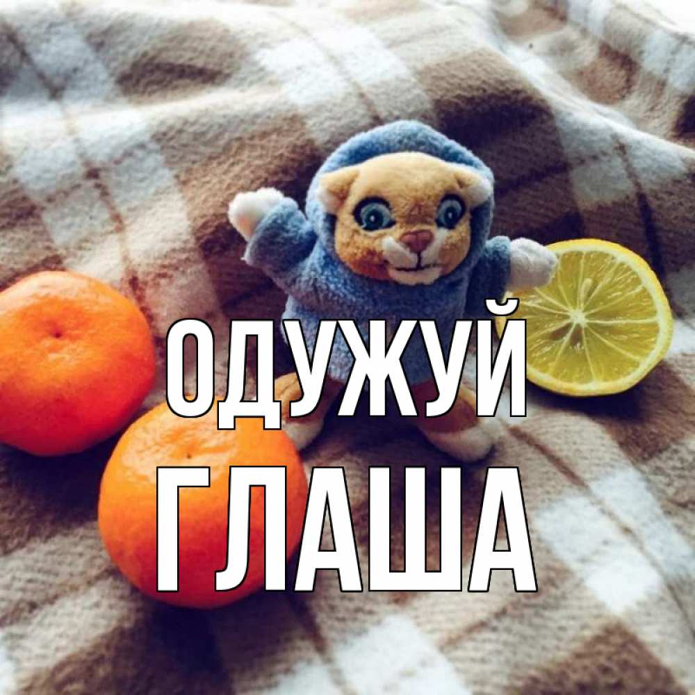Открытка на каждый день з підписом, Глаша Одужуй вот тебе апельсинка и лимон Прикольна листівка з побажанням онлайн скачати безкоштовно 