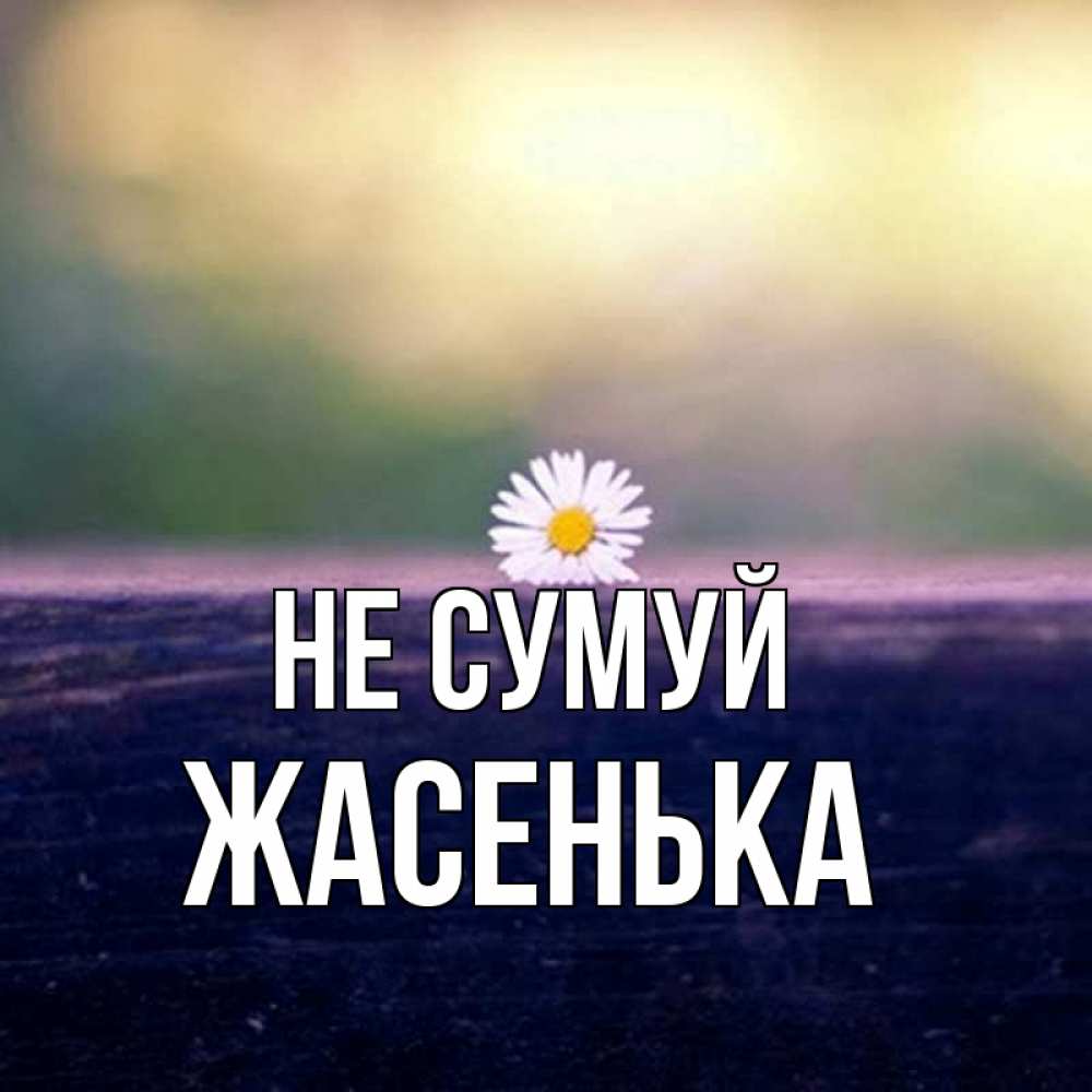 Открытка на каждый день з підписом, Жасенька Не сумуй красота Прикольна листівка з побажанням онлайн скачати безкоштовно 