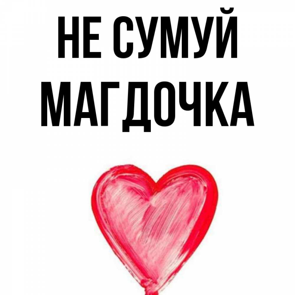 Открытка на каждый день з підписом, Магдочка Не сумуй сердечко Прикольна листівка з побажанням онлайн скачати безкоштовно 