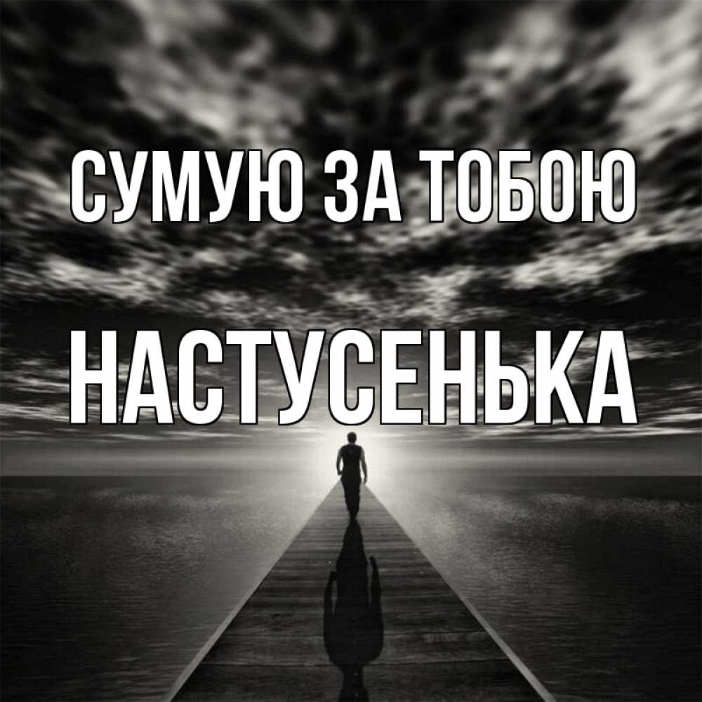 Открытка на каждый день з підписом, Настусенька Сумую за тобою к тебе Прикольна листівка з побажанням онлайн скачати безкоштовно 