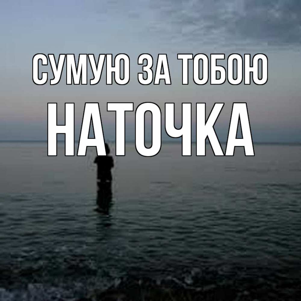 Открытка на каждый день з підписом, Наточка Сумую за тобою скука Прикольна листівка з побажанням онлайн скачати безкоштовно 